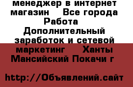  менеджер в интернет магазин  - Все города Работа » Дополнительный заработок и сетевой маркетинг   . Ханты-Мансийский,Покачи г.